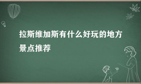 拉斯维加斯有什么好玩的地方景点推荐