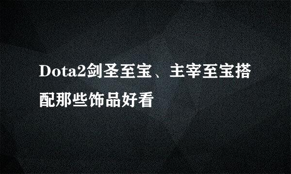 Dota2剑圣至宝、主宰至宝搭配那些饰品好看