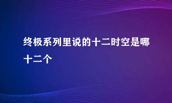 终极系列里说的十二时空是哪十二个