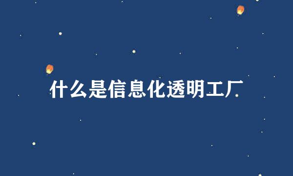 什么是信息化透明工厂
