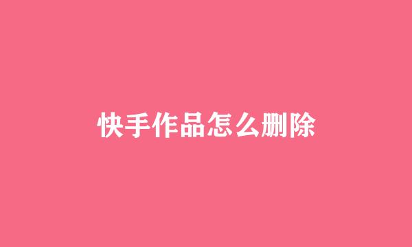 快手作品怎么删除