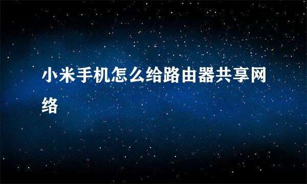 小米手机怎么给路由器共享网络