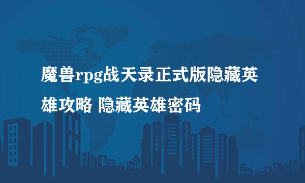 魔兽rpg战天录正式版隐藏英雄攻略 隐藏英雄密码