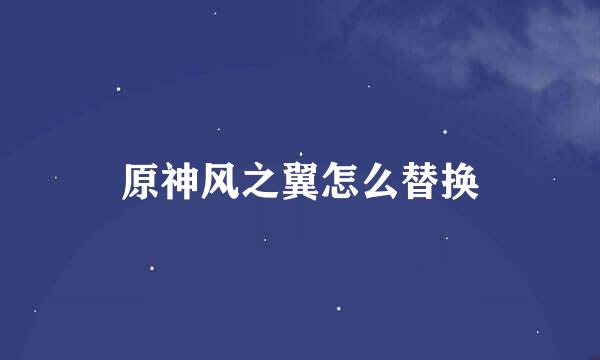 原神风之翼怎么替换