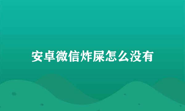 安卓微信炸屎怎么没有