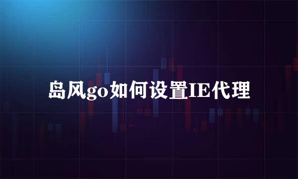 岛风go如何设置IE代理