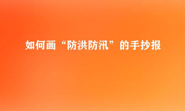 如何画“防洪防汛”的手抄报