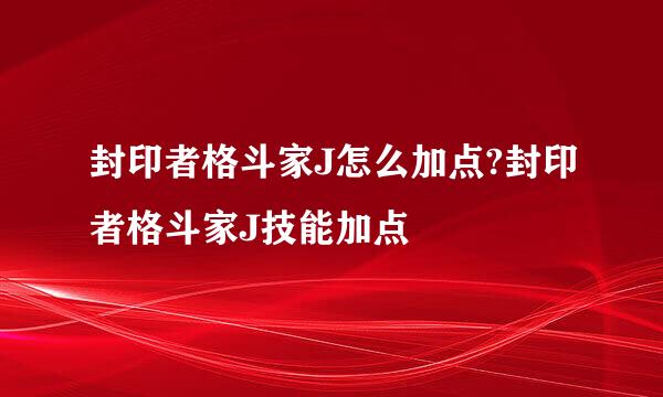 封印者格斗家J怎么加点?封印者格斗家J技能加点