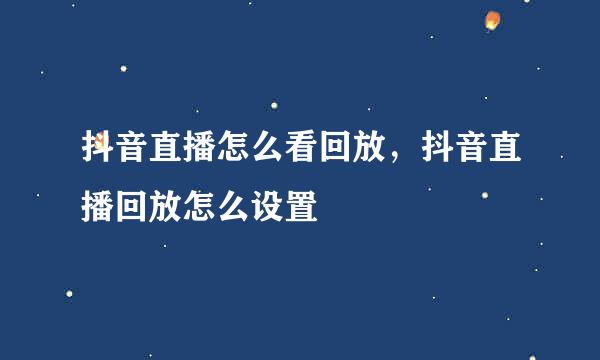 抖音直播怎么看回放，抖音直播回放怎么设置