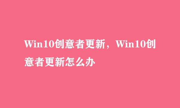 Win10创意者更新，Win10创意者更新怎么办