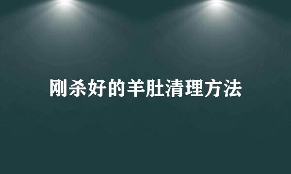 刚杀好的羊肚清理方法