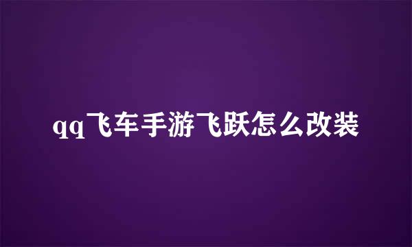 qq飞车手游飞跃怎么改装