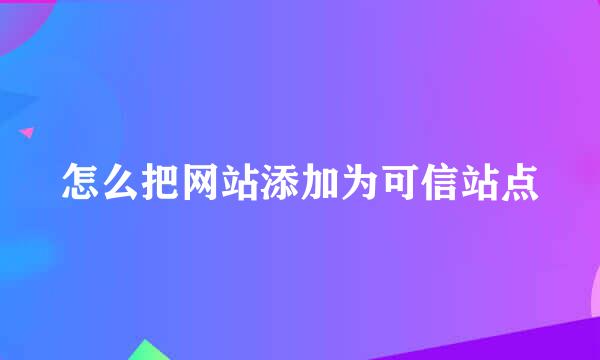 怎么把网站添加为可信站点
