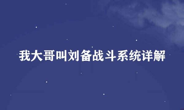 我大哥叫刘备战斗系统详解
