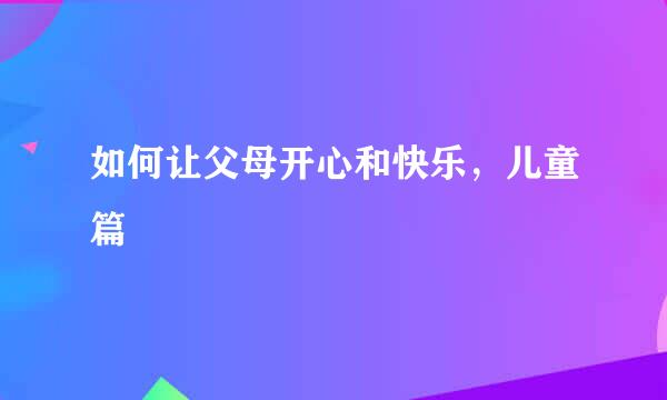 如何让父母开心和快乐，儿童篇