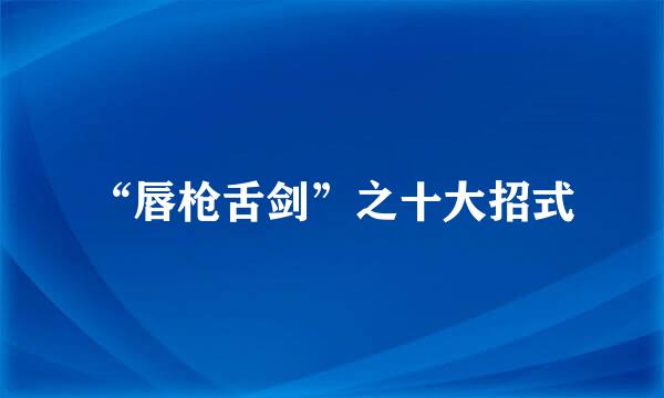 “唇枪舌剑”之十大招式