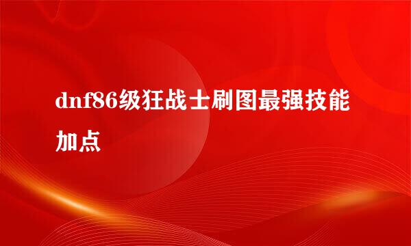 dnf86级狂战士刷图最强技能加点