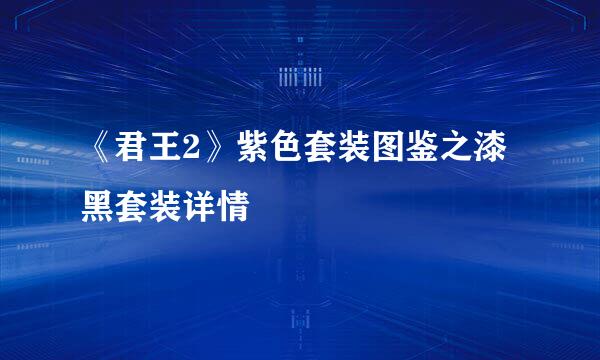 《君王2》紫色套装图鉴之漆黑套装详情