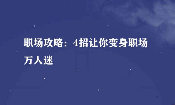 职场攻略：4招让你变身职场万人迷
