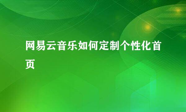 网易云音乐如何定制个性化首页