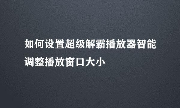 如何设置超级解霸播放器智能调整播放窗口大小