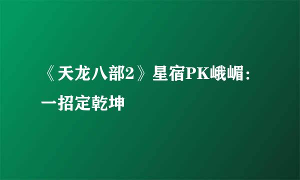 《天龙八部2》星宿PK峨嵋：一招定乾坤