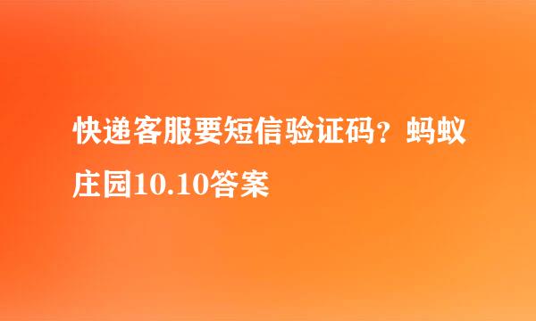 快递客服要短信验证码？蚂蚁庄园10.10答案
