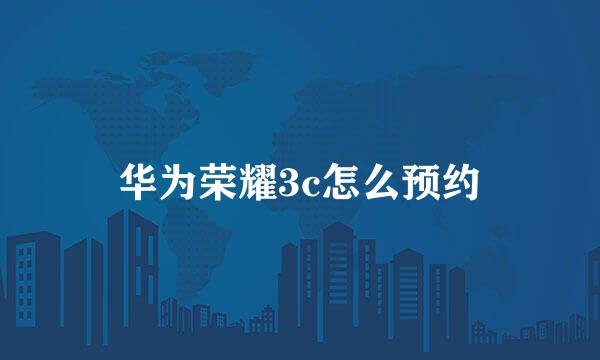 华为荣耀3c怎么预约