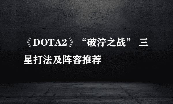 《DOTA2》“破泞之战” 三星打法及阵容推荐