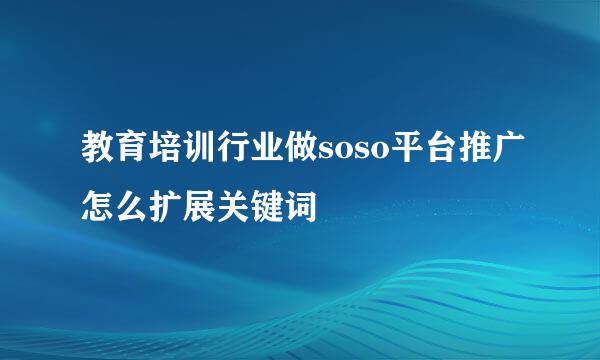 教育培训行业做soso平台推广怎么扩展关键词