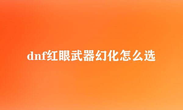 dnf红眼武器幻化怎么选