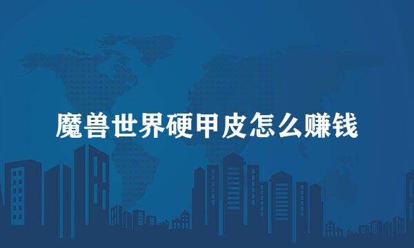 魔兽世界硬甲皮怎么赚钱