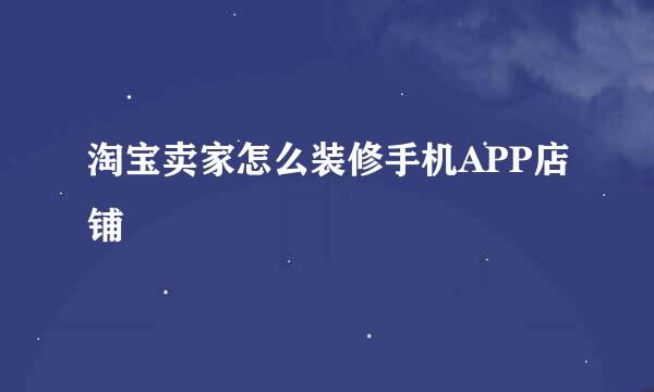 淘宝卖家怎么装修手机APP店铺