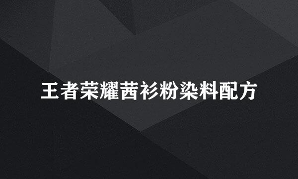 王者荣耀茜衫粉染料配方