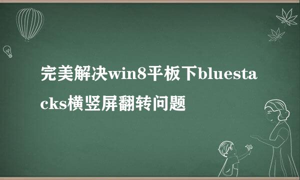 完美解决win8平板下bluestacks横竖屏翻转问题