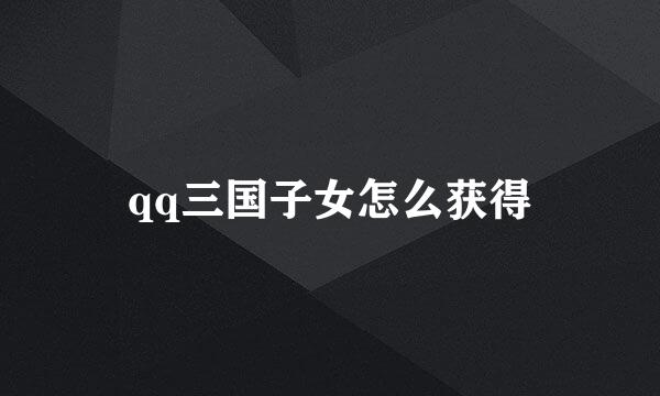 qq三国子女怎么获得