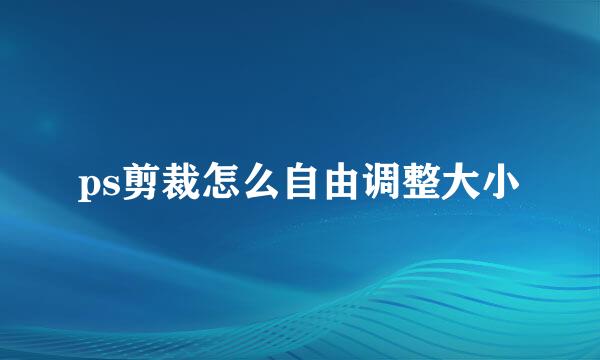 ps剪裁怎么自由调整大小