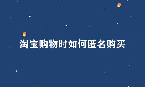 淘宝购物时如何匿名购买