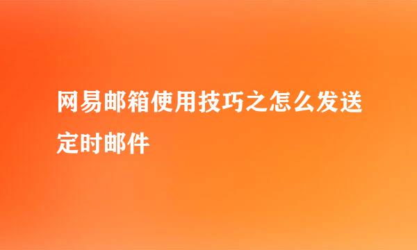 网易邮箱使用技巧之怎么发送定时邮件