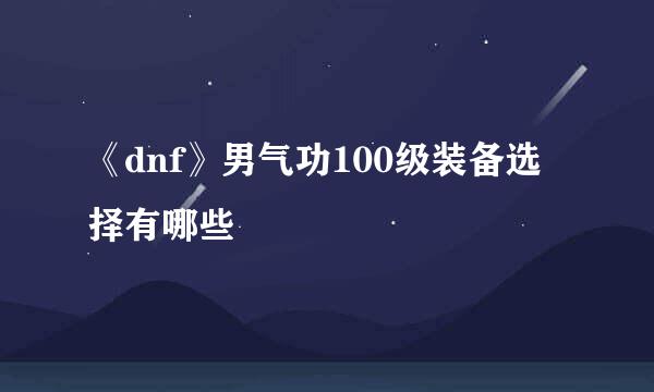 《dnf》男气功100级装备选择有哪些