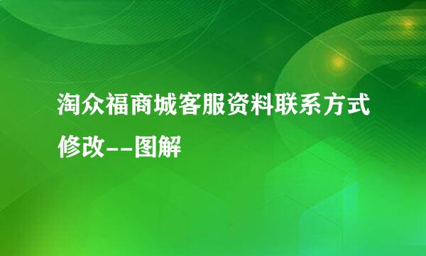 淘众福商城客服资料联系方式修改--图解