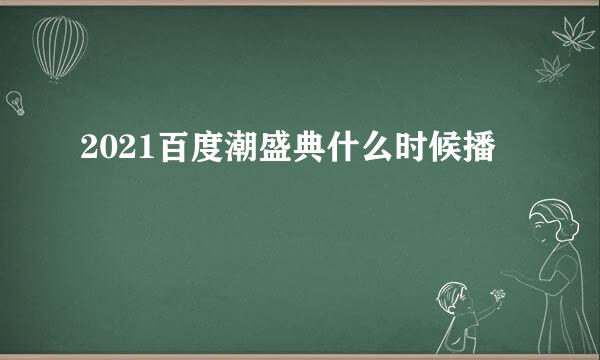 2021百度潮盛典什么时候播