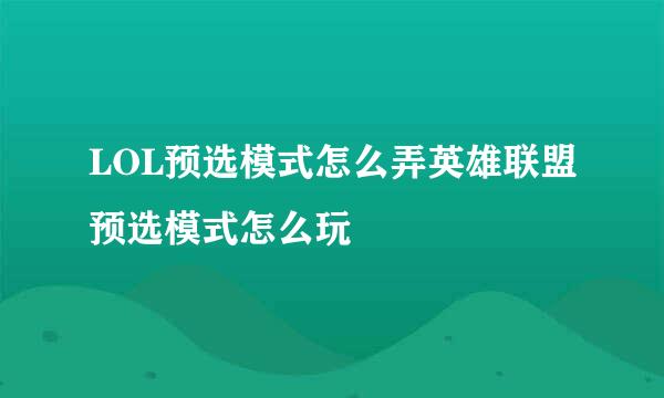 LOL预选模式怎么弄英雄联盟预选模式怎么玩