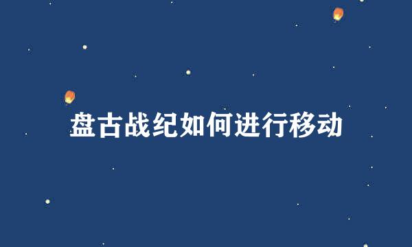 盘古战纪如何进行移动
