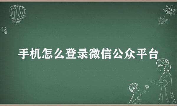 手机怎么登录微信公众平台