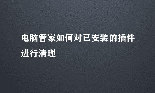 电脑管家如何对已安装的插件进行清理