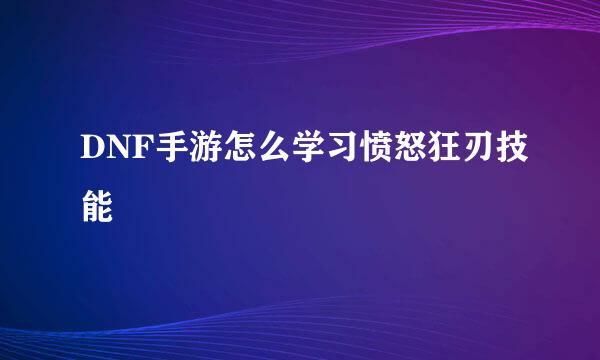 DNF手游怎么学习愤怒狂刃技能