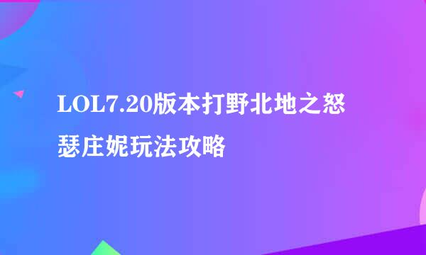 LOL7.20版本打野北地之怒 瑟庄妮玩法攻略
