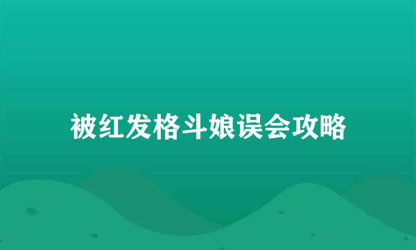 被红发格斗娘误会攻略