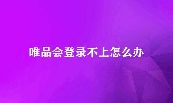 唯品会登录不上怎么办